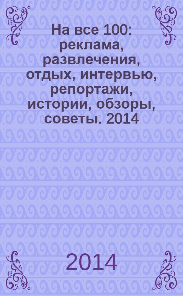 На все 100 : реклама, развлечения, отдых, интервью, репортажи, истории, обзоры, советы. 2014, № 3 (120)