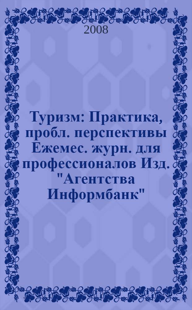 Туризм : Практика, пробл. перспективы Ежемес. журн. для профессионалов Изд. "Агентства Информбанк". 2008, № 9 (135)