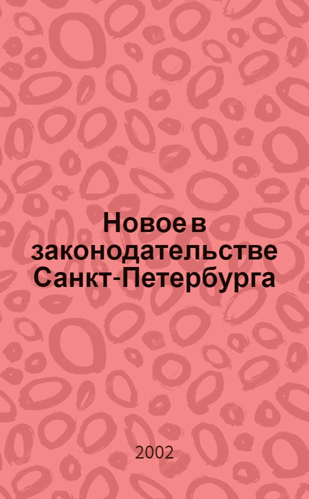Новое в законодательстве Санкт-Петербурга : Прил. к журн. "Вестн. Законодат. Собрания С.-Петербурга". 2002, спец. вып.