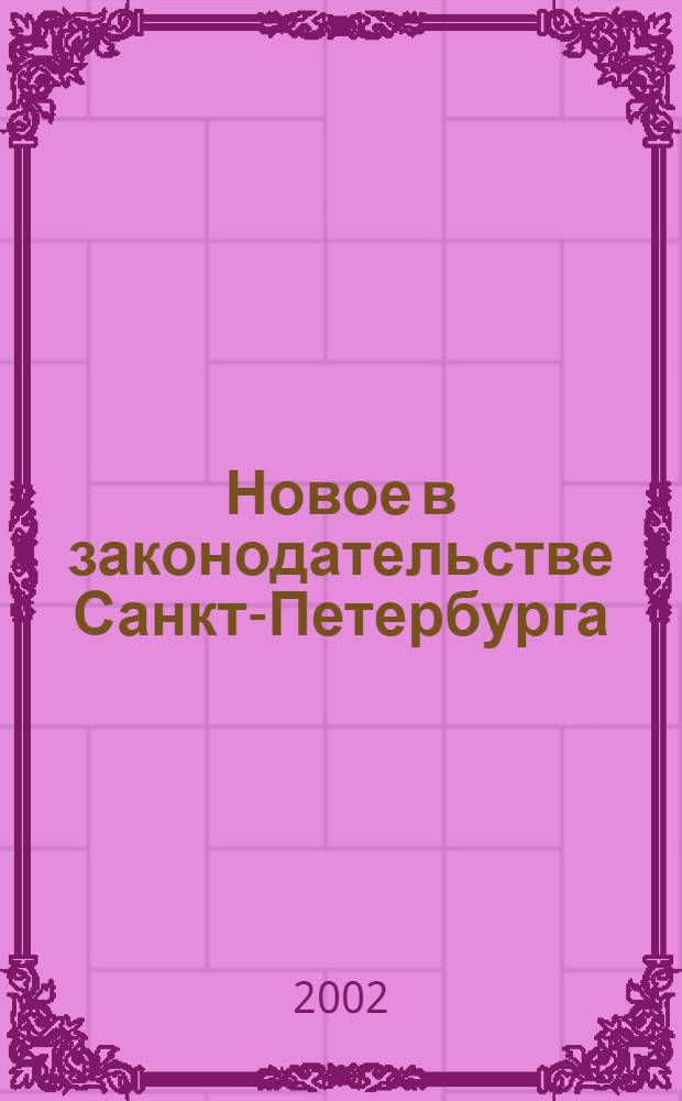 Новое в законодательстве Санкт-Петербурга : Прил. к журн. "Вестн. Законодат. Собрания С.-Петербурга". 2002, сент.