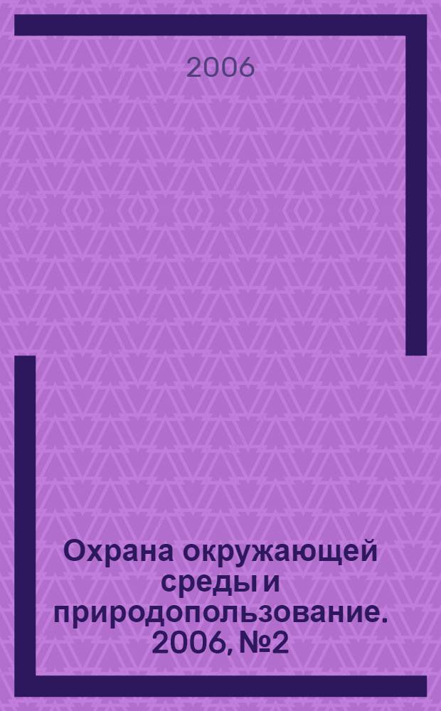 Охрана окружающей среды и природопользование. 2006, № 2