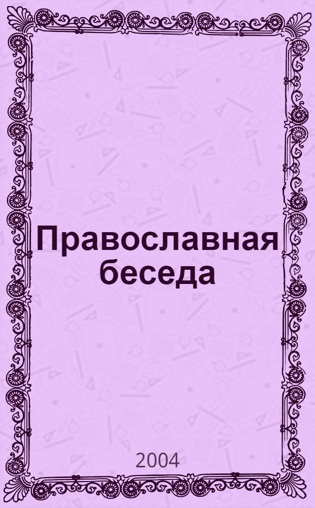 Православная беседа : Ежемес. духов.-просвет. журн. для семейного чтения. 2004, 5