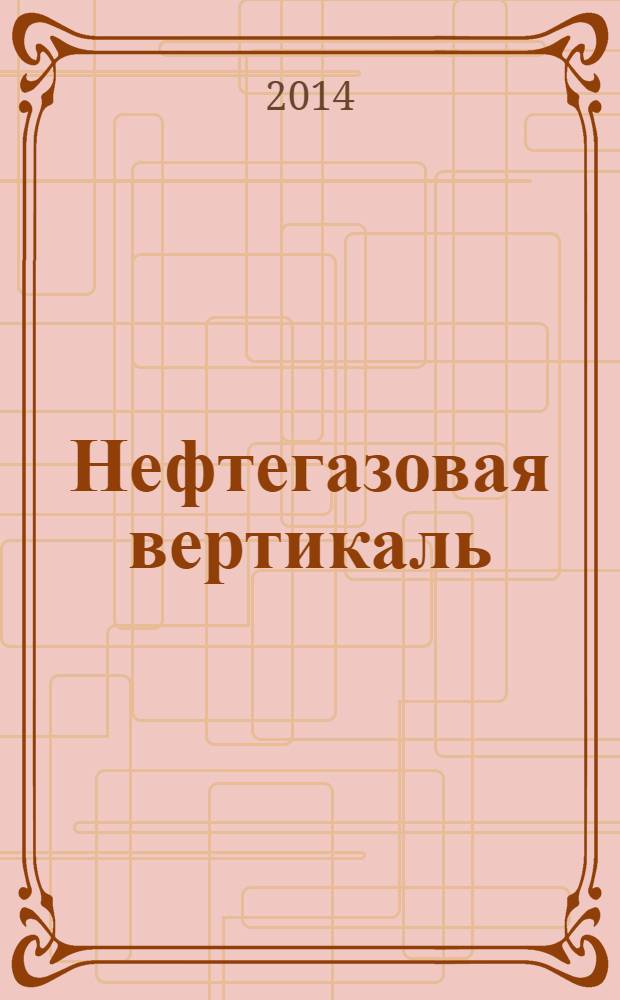 Нефтегазовая вертикаль : Аналит. журн. 2014, № 5 (330)