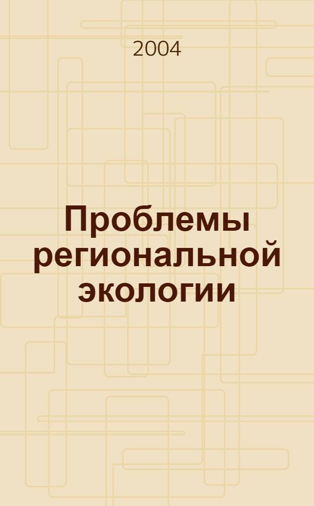 Проблемы региональной экологии : Обществ.-науч. журн. 2004, № 2