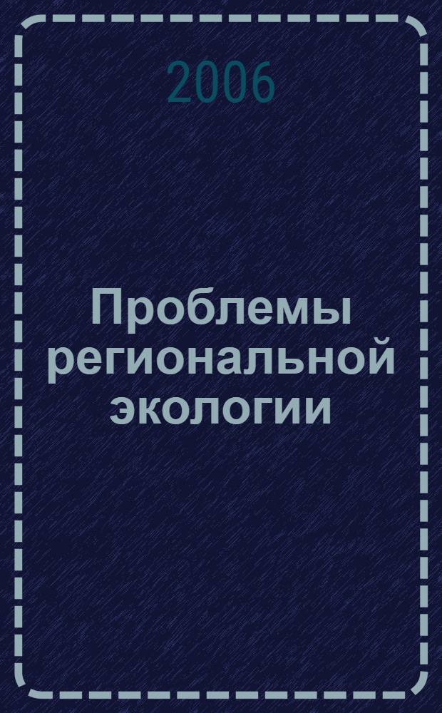 Проблемы региональной экологии : Обществ.-науч. журн. 2006, № 6