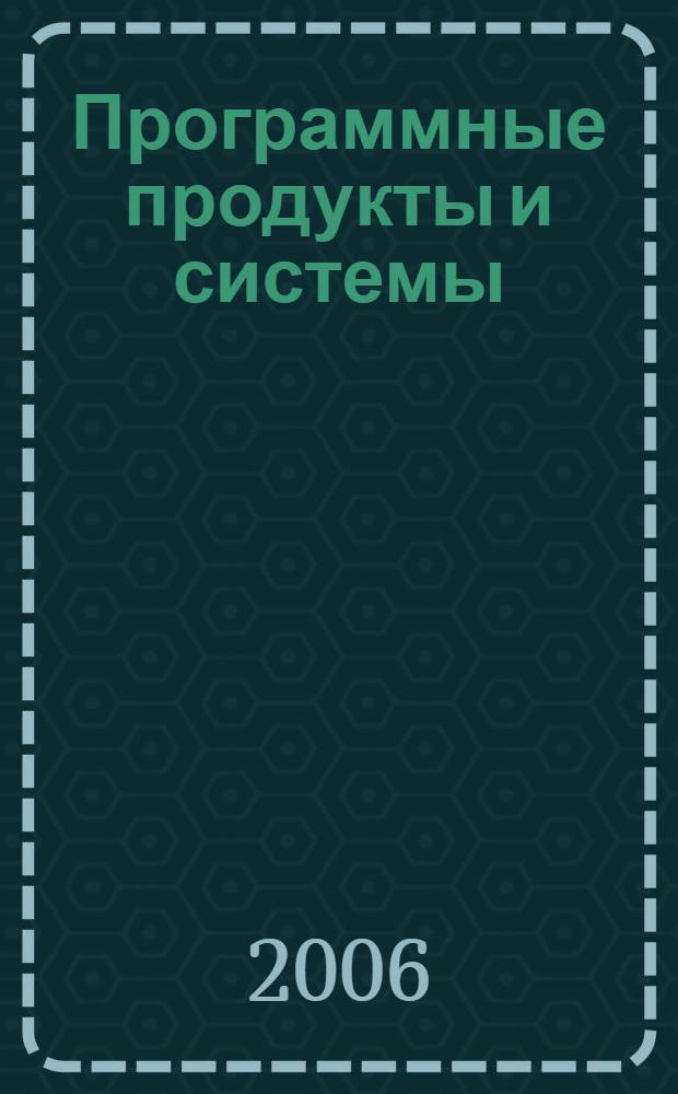 Программные продукты и системы : Междунар. науч.-практ. и пром.-рекл. прил. к журн. "Пробл. теории и практики упр.". Г. 20 2006, № 1 (73)
