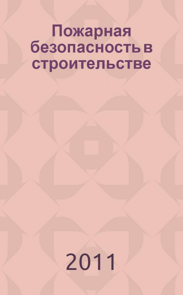 Пожарная безопасность в строительстве : научно-практическое приложение к журналу "Пожаровзрывобезопасность". 2011, № 5