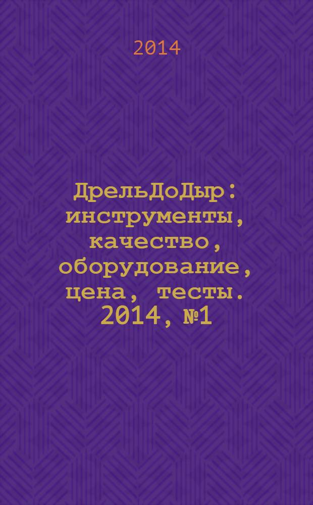 ДрельДоДыр : инструменты, качество, оборудование, цена, тесты. 2014, № 1