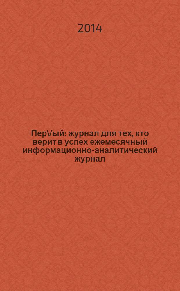 ПерVый : журнал для тех, кто верит в успех ежемесячный информационно-аналитический журнал. 2014, № 1 (39)