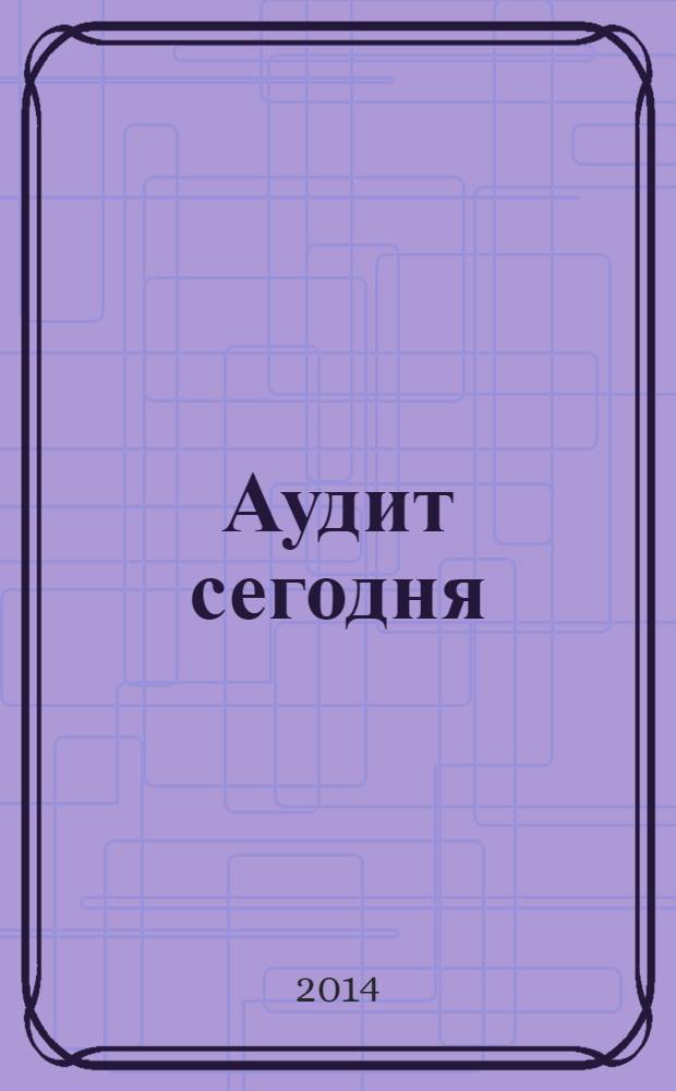 Аудит сегодня : Бух. учет. и аудит в России Ежемес. журн. 2014, № 2