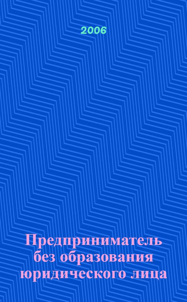 Предприниматель без образования юридического лица : ПБОЮЛ. 2006, № 1 (43)