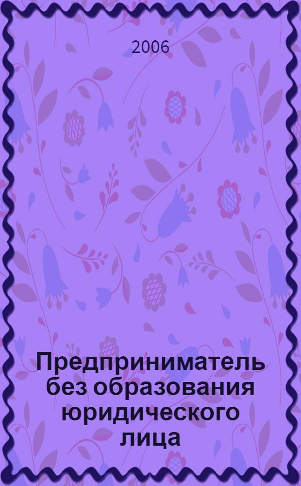 Предприниматель без образования юридического лица : ПБОЮЛ. 2006, № 9 (51)