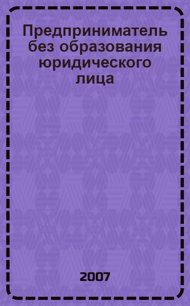 Предприниматель без образования юридического лица : ПБОЮЛ. 2007, № 6 (60)