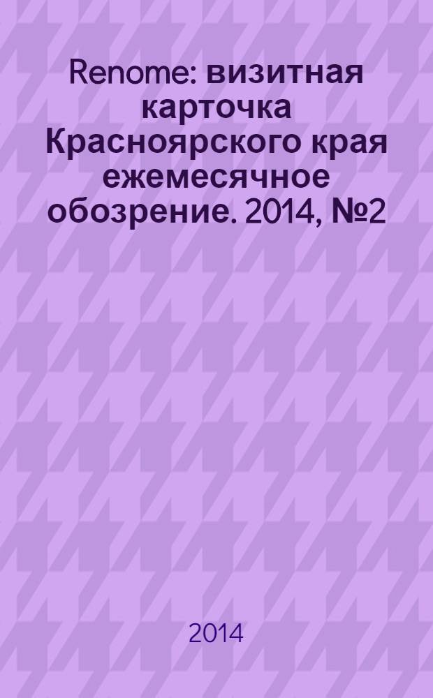 Renome : визитная карточка Красноярского края ежемесячное обозрение. 2014, № 2 (95)
