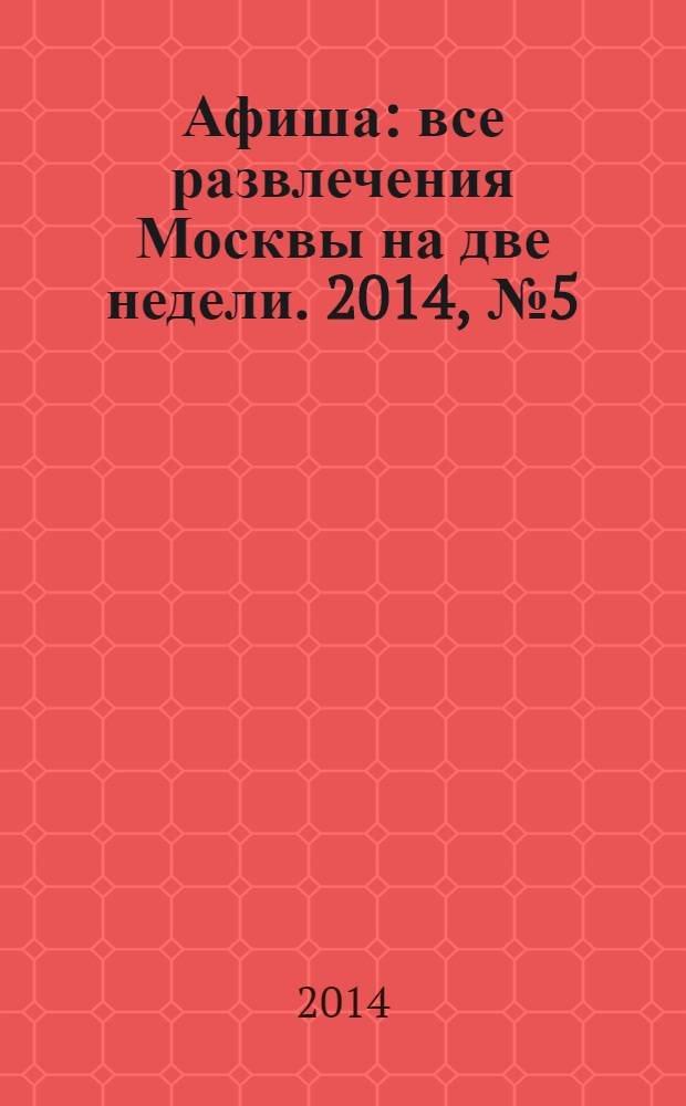 Афиша : все развлечения Москвы на две недели. 2014, № 5 (365)