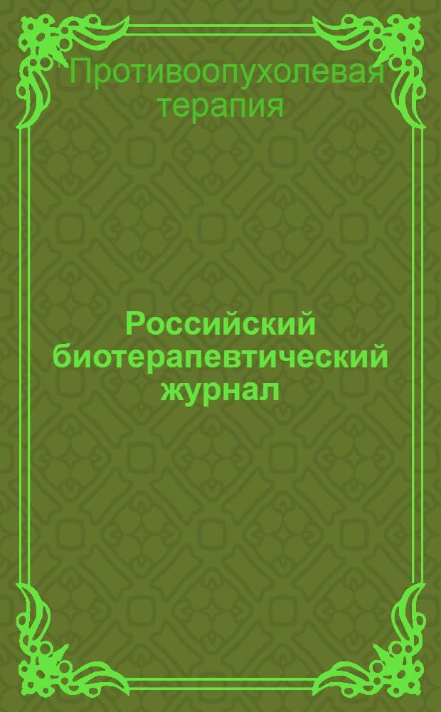 Российский биотерапевтический журнал : Теорет. и науч.-практ. журн. Т. 13, № 1 : Материалы Всероссийской научно-практической конференции с международным участием "Противоопухолевая терапия: от эксперимента к клинике", Молсква, 20-21 марта 2014 года