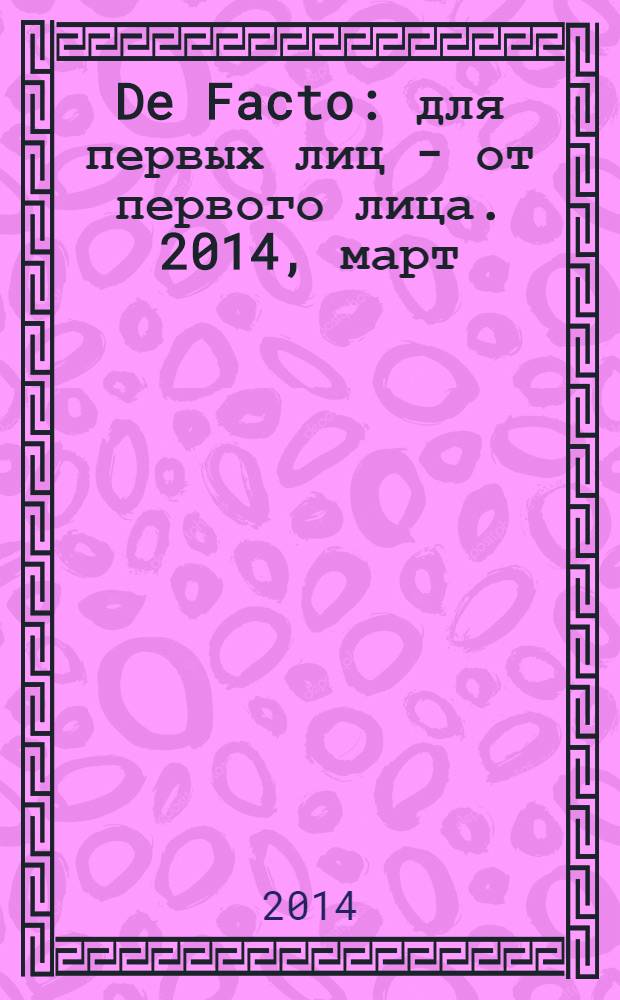 De Facto : для первых лиц - от первого лица. 2014, март