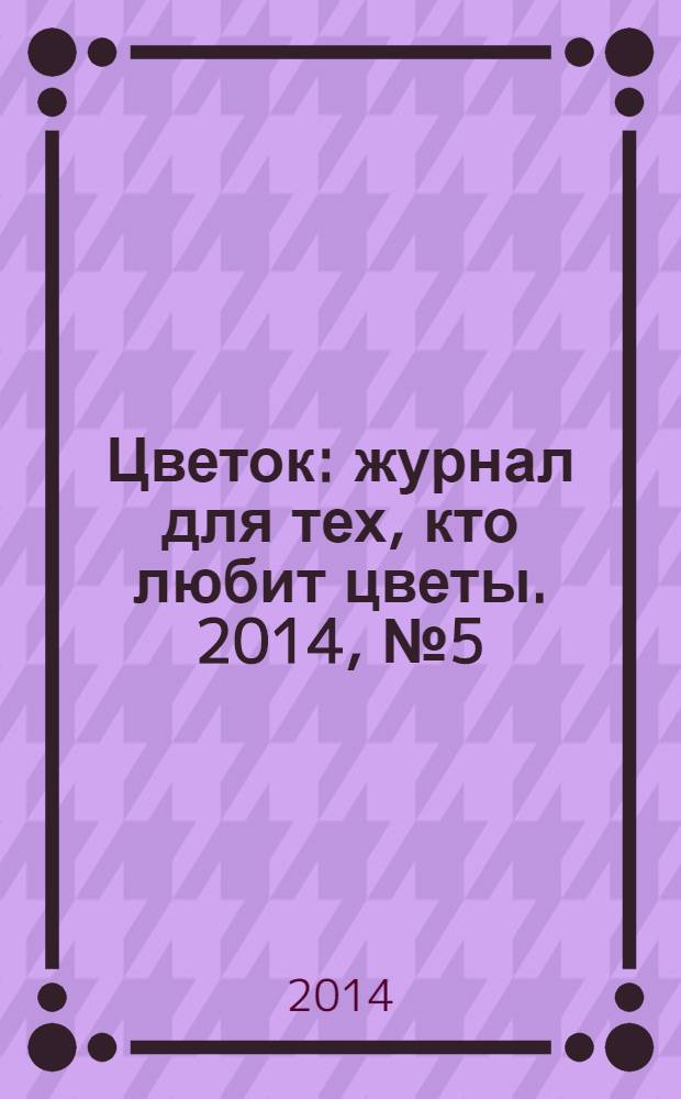 Цветок : журнал для тех, кто любит цветы. 2014, № 5 (239)