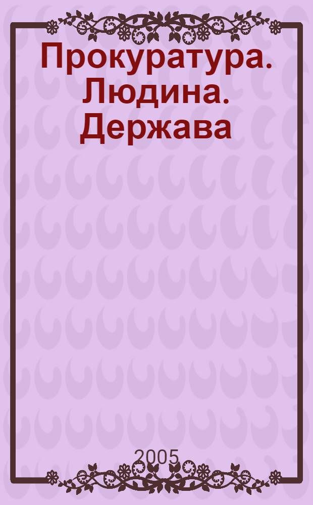 Прокуратура. Людина. Держава : Загальнодерж. фахове юрид. вид. 2005, № 7 (49)