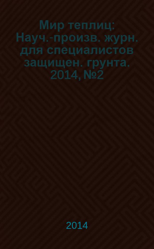 Мир теплиц : Науч.-произв. журн. для специалистов защищен. грунта. 2014, № 2