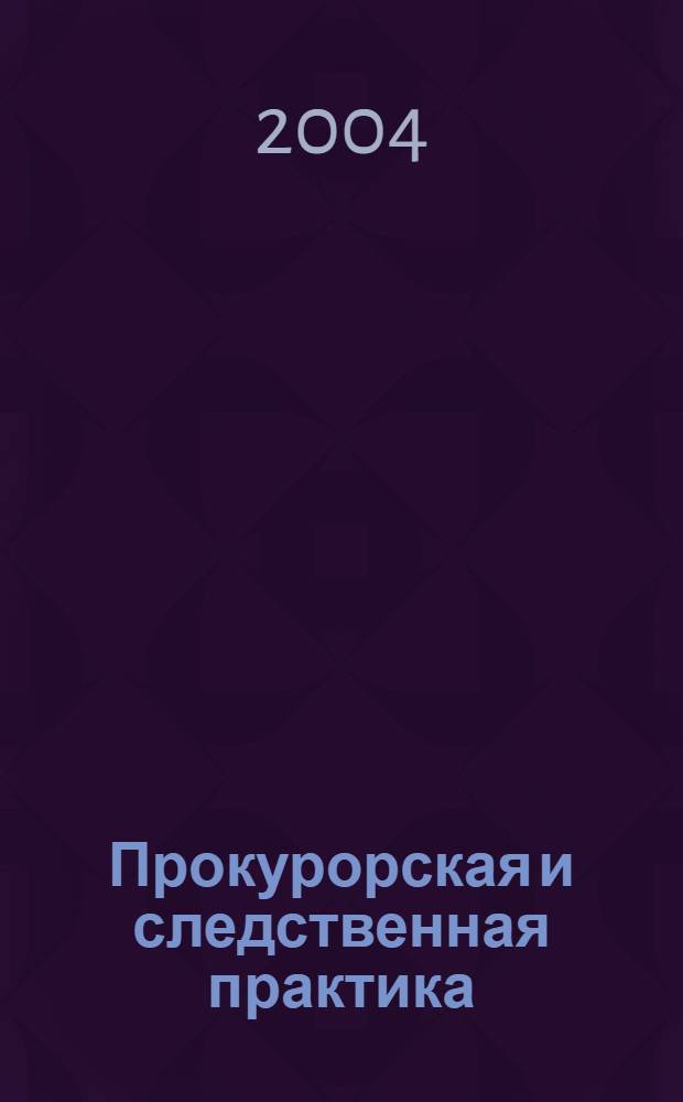 Прокурорская и следственная практика : Орган Генерал. прокуроров стран СНГ. 2004, № 3/4 (30/31)