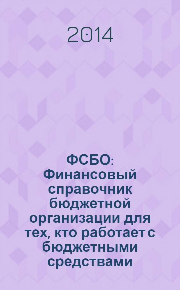 ФСБО : Финансовый справочник бюджетной организации для тех, кто работает с бюджетными средствами. 2014, № 4