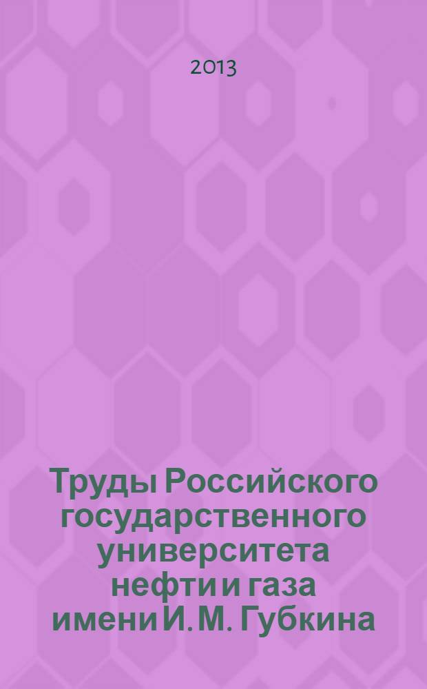 Труды Российского государственного университета нефти и газа имени И. М. Губкина : сборник научных статей по проблемам нефти и газа. 2013, № 3 (272)