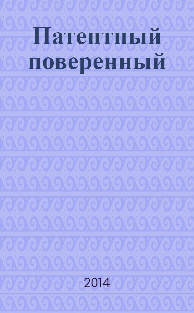 Патентный поверенный : журнал о вас и для вас независимый научно-практический профессиональный журнал для профессионалов. 2014, № 2
