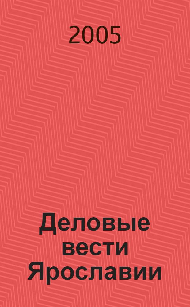 Деловые вести Ярославии : Информ.-аналит. журн. ЯрТПП. 2005, № 7
