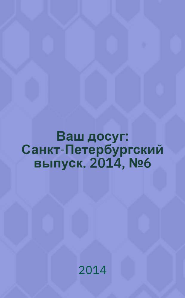 Ваш досуг : Санкт-Петербургский выпуск. 2014, № 6 (531)