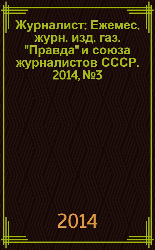 Журналист : Ежемес. журн. изд. газ. "Правда" и союза журналистов СССР. 2014, № 3