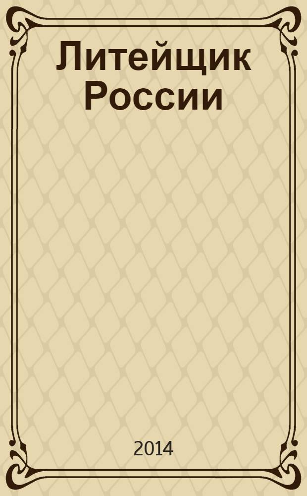 Литейщик России : Ежемес. науч.-техн. журн. Офиц. журн. Рос. ассоц. литейщиков Офиц. орган РАЛ. 2014, № 1
