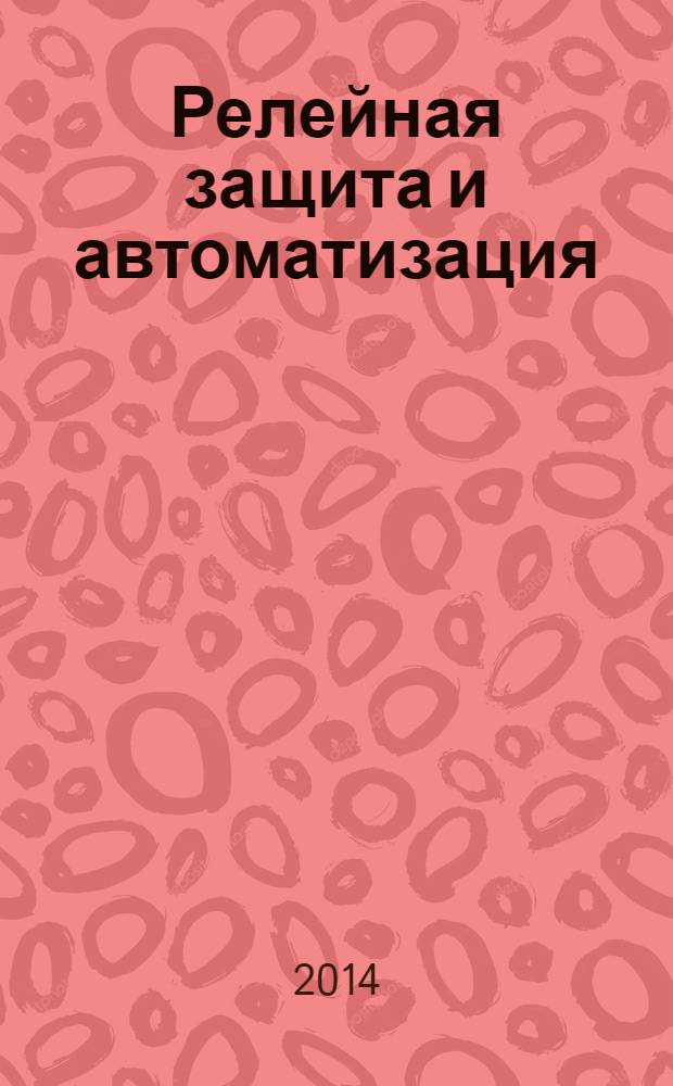 Релейная защита и автоматизация : научно-практическое издание журнал некоммерческого партнерства "Содействие развитию релейной защиты, автоматики и управления в электроэнергетике". 2014, № 1 (14)