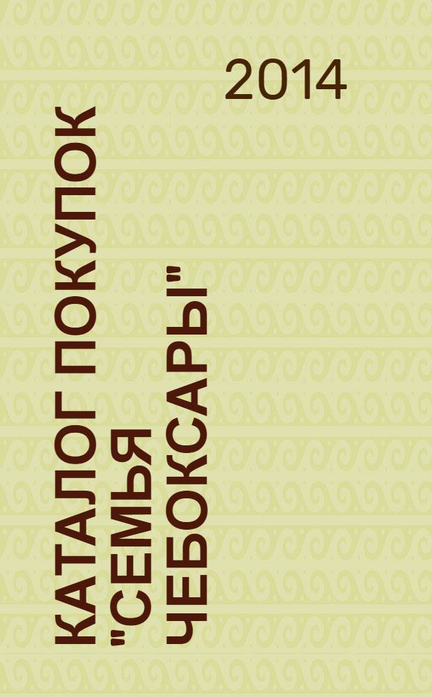 Каталог покупок "Семья Чебоксары" : информационно-рекламное издание. 2014, № 1 (22)