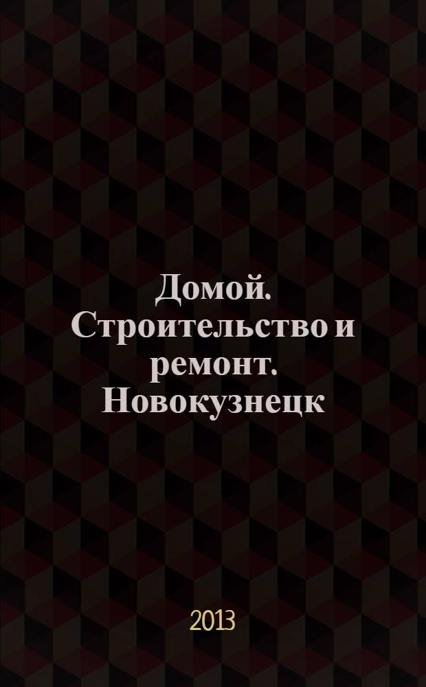 Домой. Строительство и ремонт. Новокузнецк : рекламное издание. 2013, № 28 (28)