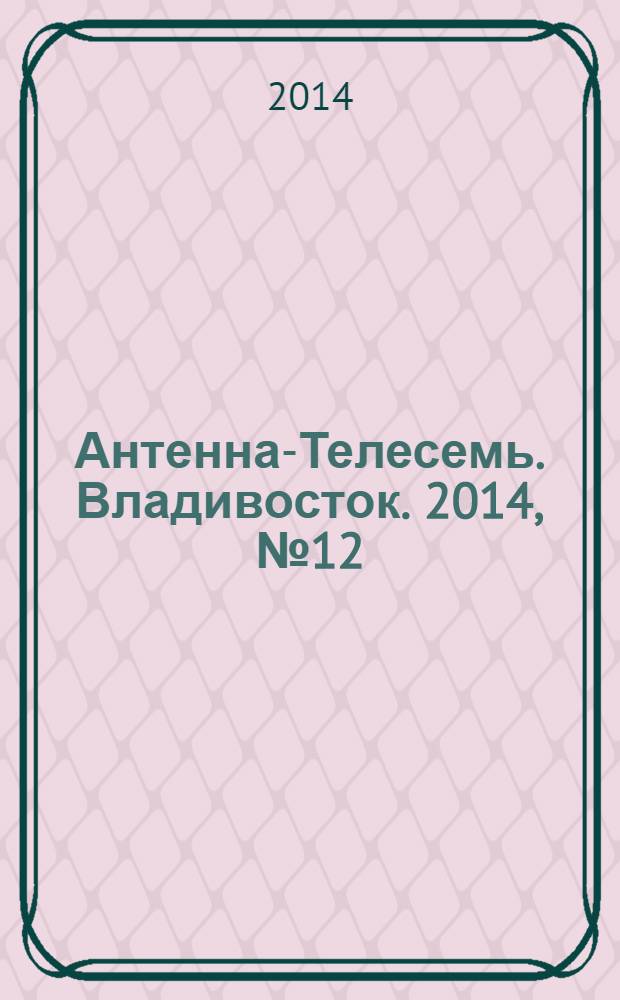 Антенна-Телесемь. Владивосток. 2014, № 12 (899)