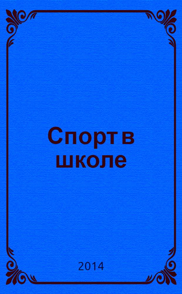 Спорт в школе : методический журнал для учителей физкультуры и тренеров. 2014, № 3 (539)