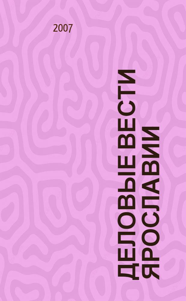 Деловые вести Ярославии : Информ.-аналит. журн. ЯрТПП. 2007, № 6 (38)