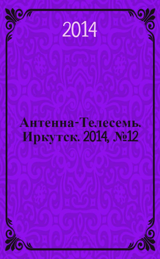 Антенна-Телесемь. Иркутск. 2014, № 12 (490)