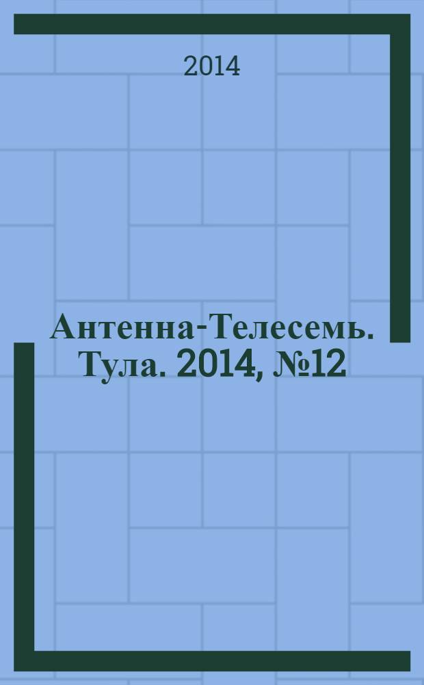 Антенна-Телесемь. Тула. 2014, № 12 (485)