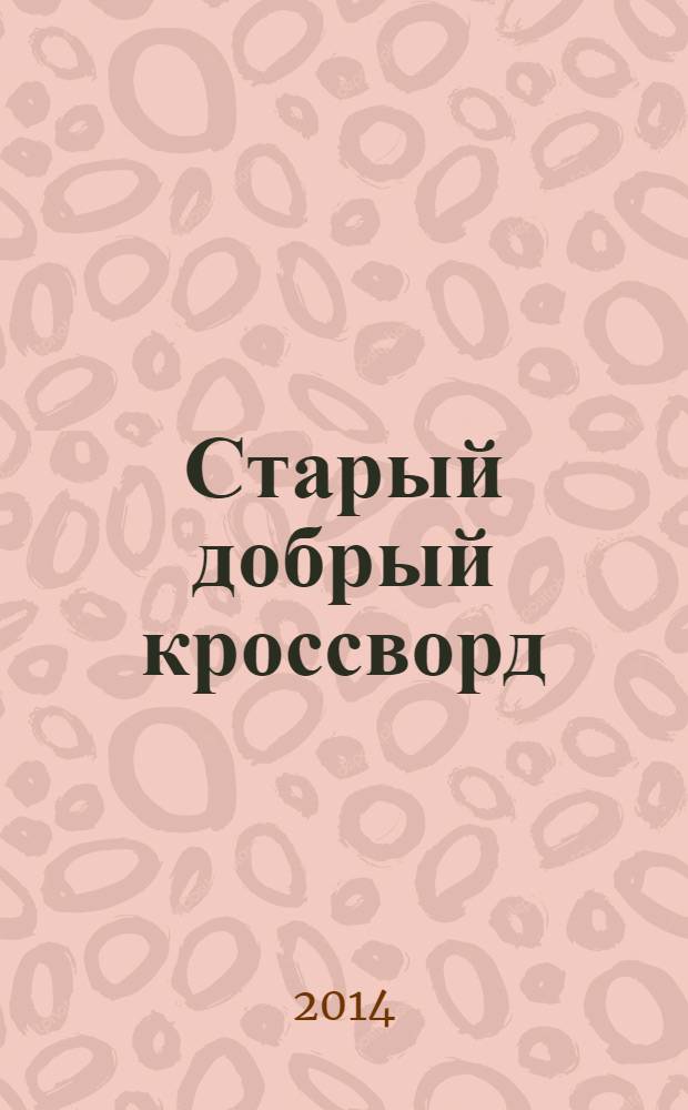 Старый добрый кроссворд : приложение к газете "Русский кроссворд". 2014, № 7 (257) : Серия "Тёщины кроссворды"