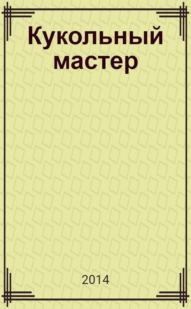 Кукольный мастер : Имена. Стиль. Дизайн. Новые технологии Для профессионалов и любителей кукол. 2014, № 1 (41)