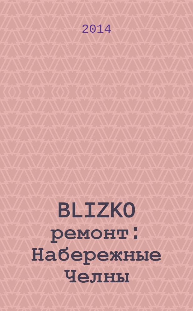 BLIZKO ремонт: Набережные Челны : рекламный каталог строительных и отделочных работ. 2014, № 4 (22)