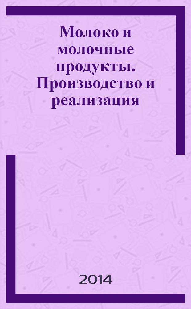 Молоко и молочные продукты. Производство и реализация : ежемесячный научно-практический журнал. 2014, № 3