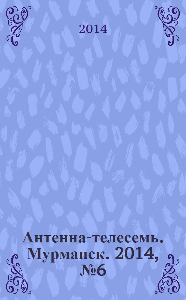 Антенна-телесемь. Мурманск. 2014, № 6 (303)