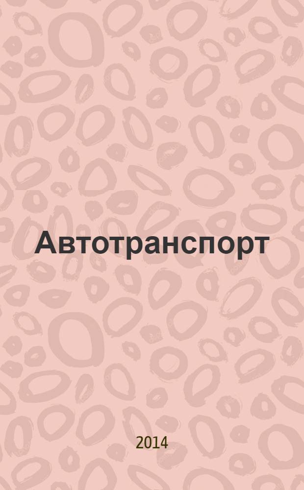 Автотранспорт : Эксплуатация. Обслуж. Ремонт Ежемес. произв.-техн. журн. 2014, № 3