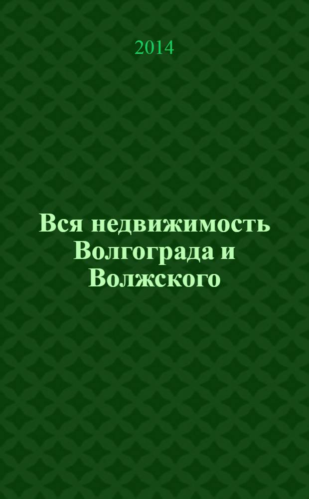 Вся недвижимость Волгограда и Волжского : специализированный журнал. 2014, № 3 (424)