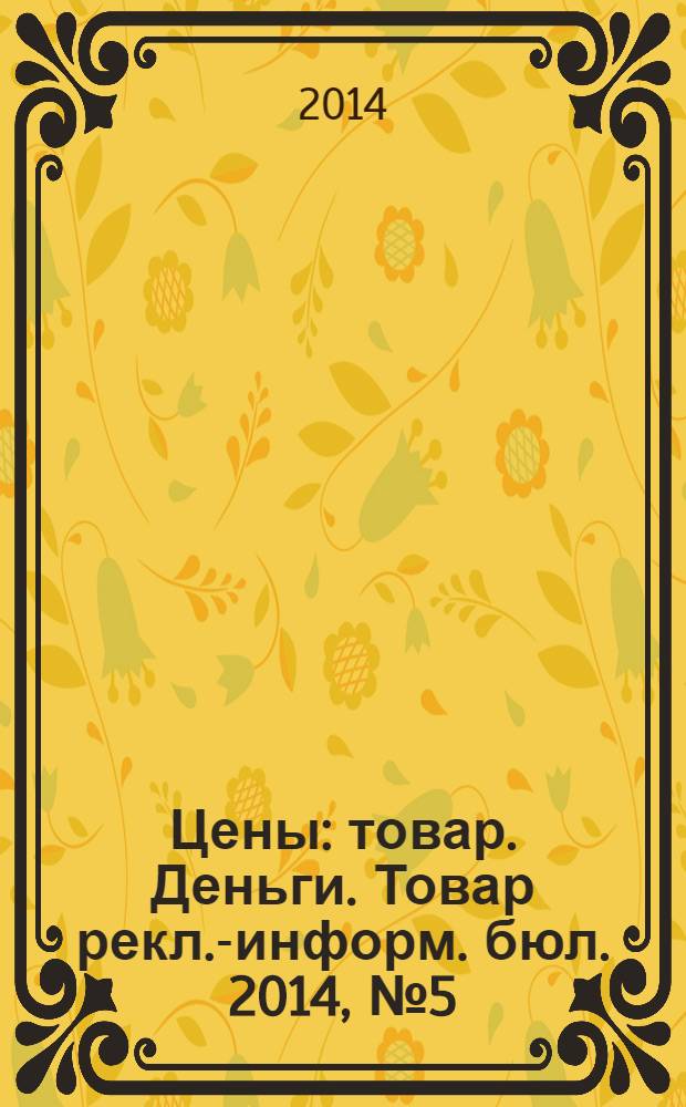 Цены : товар. Деньги. Товар рекл.-информ. бюл. 2014, № 5 (758)