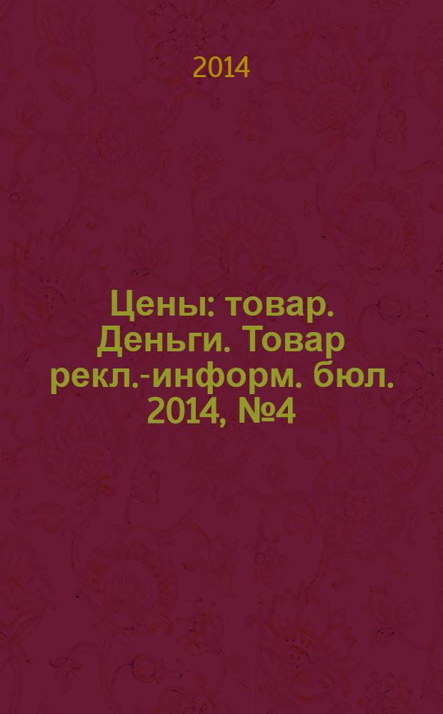 Цены : товар. Деньги. Товар рекл.-информ. бюл. 2014, № 4 (757)