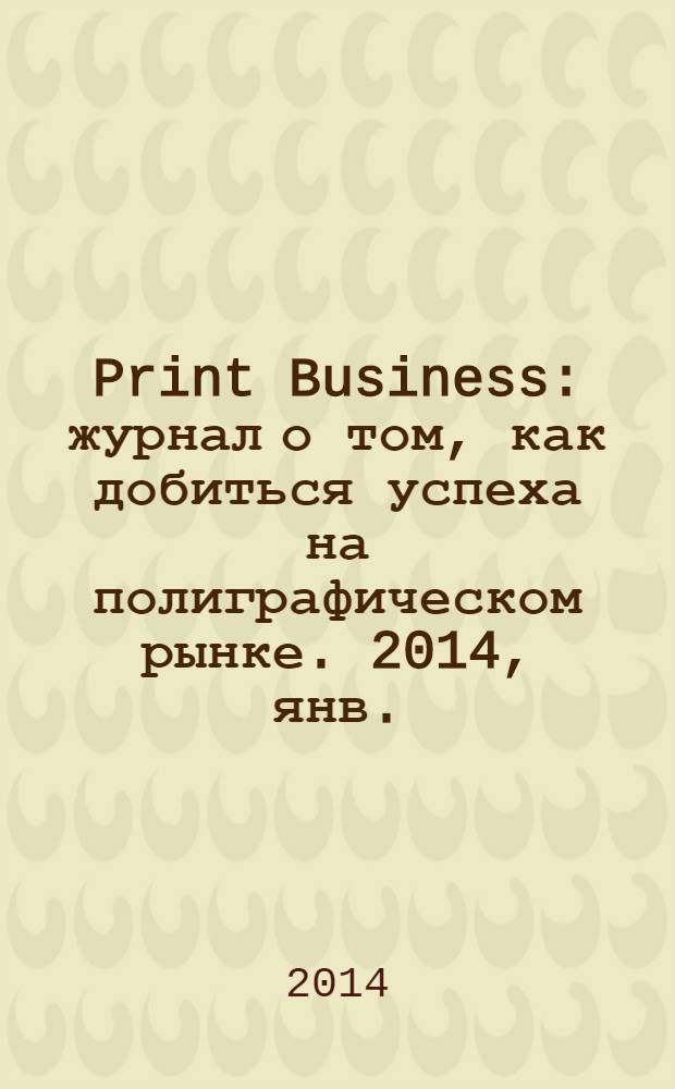 Print Business : журнал о том, как добиться успеха на полиграфическом рынке. 2014, янв./февр.